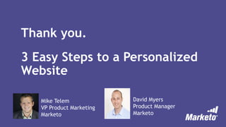 Thank you.
3 Easy Steps to a Personalized
Website
Mike Telem
VP Product Marketing
Marketo
David Myers
Product Manager
Marketo
 