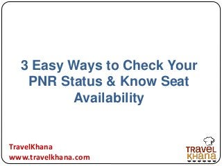 3 Easy Ways to Check Your 
PNR Status & Know Seat 
Availability 
TravelKhana 
www.travelkhana.com 
 