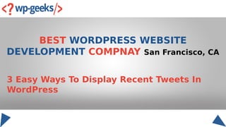BEST WORDPRESS WEBSITE
DEVELOPMENT COMPNAY San Francisco, CA
3 Easy Ways To Display Recent Tweets In
WordPress
 