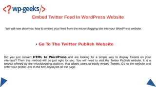 We will now show you how to embed your feed from the micro-blogging site into your WordPress website.
Embed Twitter Feed I...
