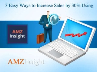 3 Easy Ways to Increase Sales by 30% Using
AMZInsight
 