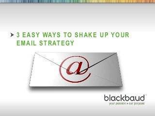 25/09/2013 1
3 EASY WAYS TO SHAKE UP YOUR
EMAIL STRATEGY
 