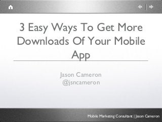 3 Easy Ways To Get More
Downloads Of Your Mobile
          App
        Jason Cameron
         @jsncameron



                Mobile Marketing Consultant | Jason Cameron
 