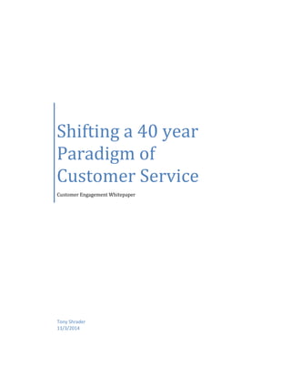 Shifting a 40 year
Paradigm of
Customer Service
Customer Engagement Whitepaper
Tony Shrader
11/3/2014
 