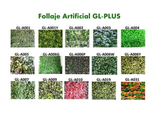 Follaje Artificial GL-PLUS
GL-A001 GL-A001Y
GL-A006G
GL-A009 GL-A010 GL-A019 GL-A031
GL-A006YGL-A006WGL-A006P
GL-A004GL-A003GL-A002
GL-A005
GL-A007
 