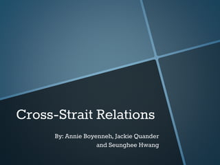 Cross-Strait Relations
By: Annie Boyenneh, Jackie Quander
and Seunghee Hwang
 