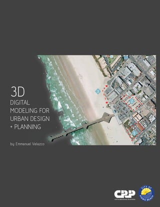 3
1
2
3DDIGITAL
MODELING FOR
URBAN DESIGN
+ PLANNING
by: Emmanuel Velazco
 