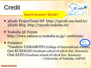 <ul><li>3Ecafe ProjectTeam HP  http://t3ecafe.me.land.to/ 3Ecafe Blog  http://t3ecafe.tsukuba.ch/ </li></ul><ul><li>Tsukub...