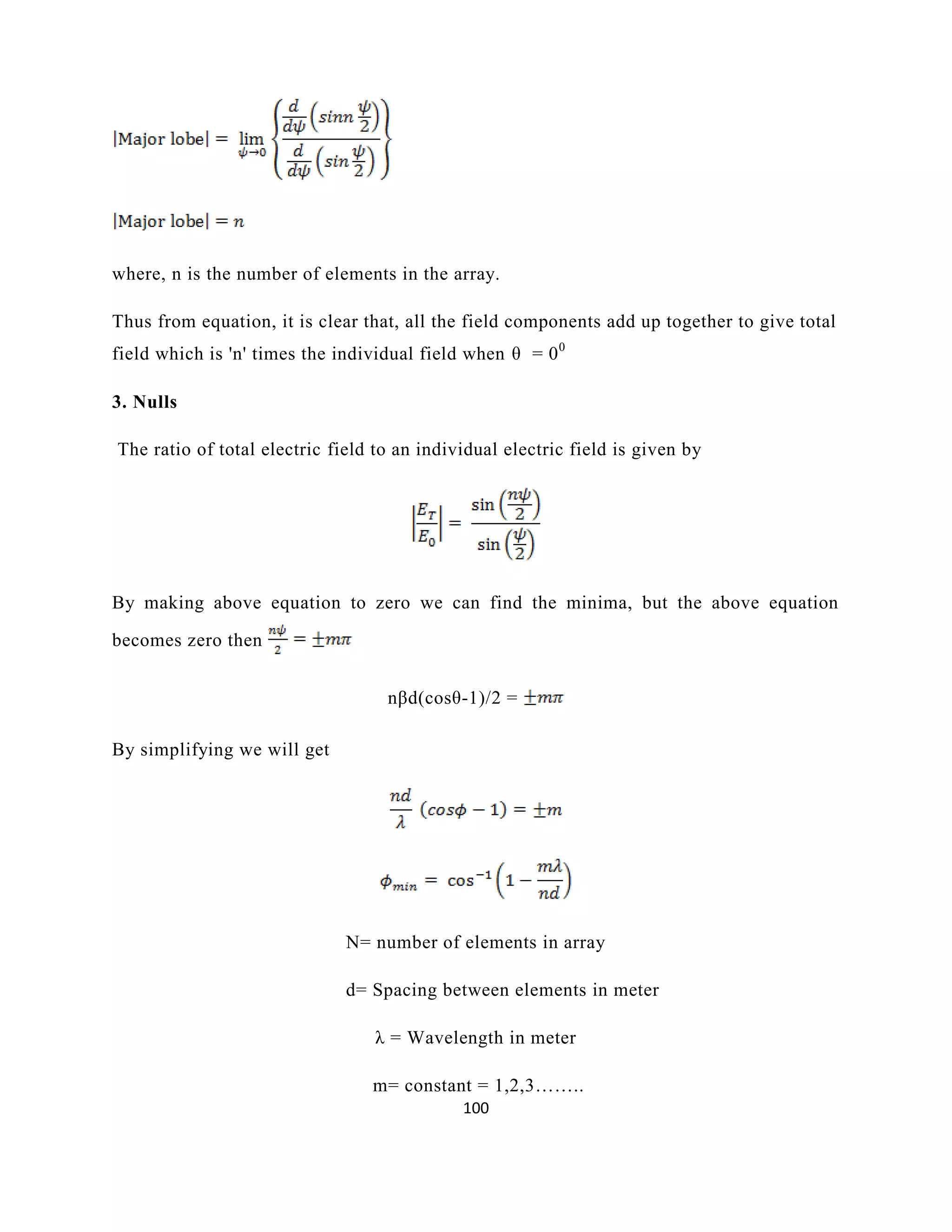 100
where, n is the number of elements in the array.
Thus from equation, it is clear that, all the field components add up together to give total
field which is 'n' times the individual field when θ = 00
3. Nulls
The ratio of total electric field to an individual electric field is given by
By making above equation to zero we can find the minima, but the above equation
becomes zero then
nβd(cosθ-1)/2 =
By simplifying we will get
N= number of elements in array
d= Spacing between elements in meter
λ = Wavelength in meter
m= constant = 1,2,3……..
 