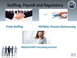Temp Staffing PAYROLL Process Outsourcing
REGULATORY Consulting Services
Staffing, Payroll and Regulatory
 