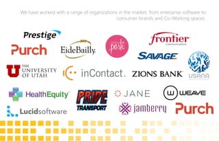We have worked with a range of organizations in the market, from enterprise software to
consumer brands and Co-Working spaces.
 