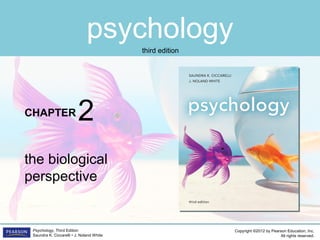 psychology
CHAPTER
Copyright ©2012 by Pearson Education, Inc.
All rights reserved.
Psychology, Third Edition
Saundra K. Ciccarelli • J. Noland White
third edition
the biological
perspective
2
 