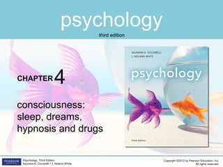 psychology
CHAPTER
Copyright ©2012 by Pearson Education, Inc.
All rights reserved.
Psychology, Third Edition
Saundra K. Ciccarelli • J. Noland White
third edition
consciousness:
sleep, dreams,
hypnosis and drugs
4
 