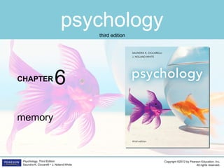 psychology
CHAPTER
Copyright ©2012 by Pearson Education, Inc.
All rights reserved.
Psychology, Third Edition
Saundra K. Ciccarelli • J. Noland White
third edition
memory
6
 