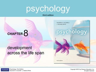 psychology
CHAPTER
Copyright ©2012 by Pearson Education, Inc.
All rights reserved.
Psychology, Third Edition
Saundra K. Ciccarelli • J. Noland White
third edition
development
across the life span
8
 