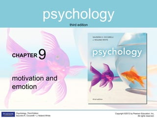psychology
CHAPTER
Copyright ©2012 by Pearson Education, Inc.
All rights reserved.
Psychology, Third Edition
Saundra K. Ciccarelli • J. Noland White
third edition
motivation and
emotion
9
 