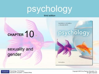 psychology
CHAPTER
Copyright ©2012 by Pearson Education, Inc.
All rights reserved.
Psychology, Third Edition
Saundra K. Ciccarelli • J. Noland White
third edition
sexuality and
gender
10
 