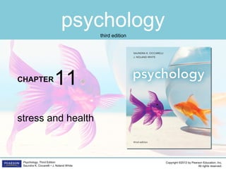 psychology
CHAPTER
Copyright ©2012 by Pearson Education, Inc.
All rights reserved.
Psychology, Third Edition
Saundra K. Ciccarelli • J. Noland White
third edition
stress and health
11
 