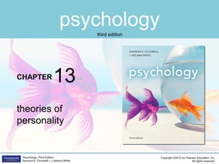 psychology
                                           third edition




CHAPTER                   13
theories of
personality


 Psychology, Third Edition                                 Copyright ©2012 by Pearson Education, Inc.
 Saundra K. Ciccarelli • J. Noland White                                          All rights reserved.
 