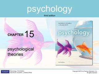 psychology
CHAPTER
Copyright ©2012 by Pearson Education, Inc.
All rights reserved.
Psychology, Third Edition
Saundra K. Ciccarelli • J. Noland White
third edition
psychological
theories
15
 