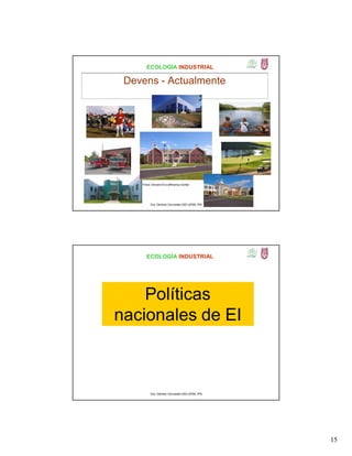 15
ECOLOGÍA INDUSTRIAL
Devens - Actualmente
Fotos: Devens Eco-efficiency Center
Dra. Gemma Cervantes GIEI-UPIBI, IPN
ECOLOGÍA INDUSTRIAL
Políticas
nacionales de EI
Dra. Gemma Cervantes GIEI-UPIBI, IPN
 