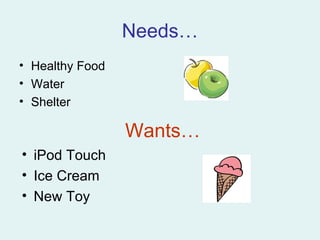 Needs… Healthy Food Water Shelter Wants… iPod Touch Ice Cream New Toy 