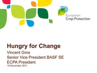 Hungry for Change
Vincent Gros
Senior Vice President BASF SE
ECPA President
10 November 2011
 