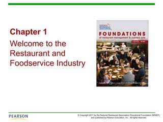 © Copyright 2011 by the National Restaurant Association Educational Foundation (NRAEF)
and published by Pearson Education, Inc. All rights reserved.
Chapter 1
Welcome to the
Restaurant and
Foodservice Industry
 