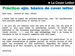 ● La Cover Letter
Práctico: ejm. básico de cover letter
Dear xxxx,   Journal of xxxx, Editor

I Would like to submit the a...