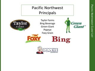 PACIFICNORTHWESTCLIENTLIST
Taylor Farms
Bing Beverage
Green Giant
Popeye
Foxy Grain
 