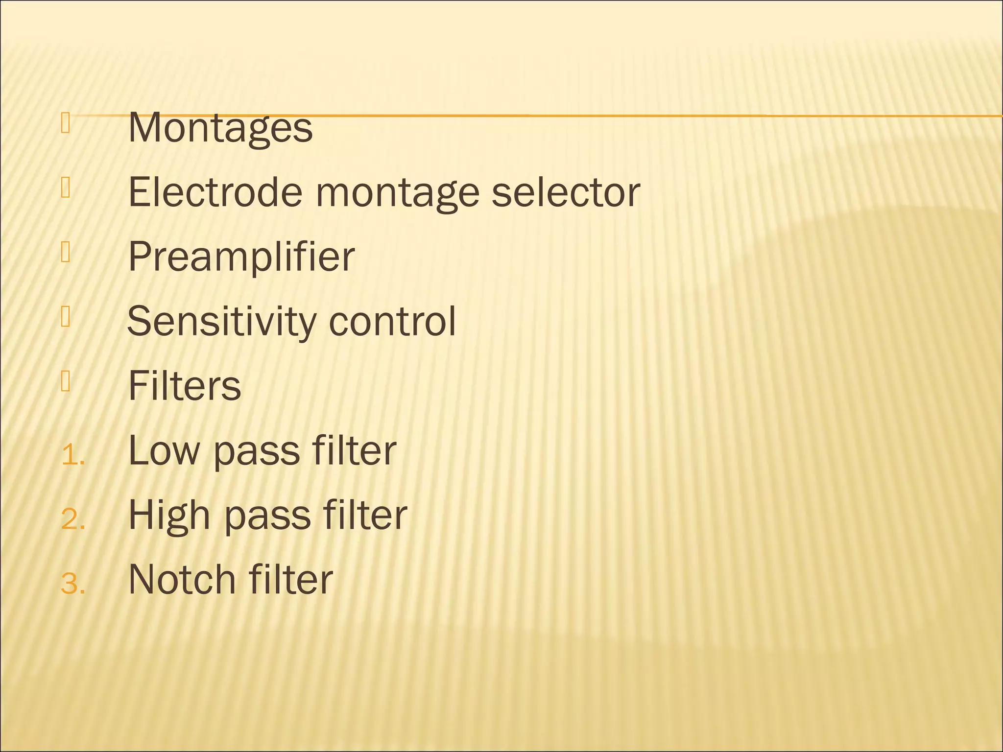     Montages
    Electrode montage selector
    Preamplifier
    Sensitivity control
    Filters
1.   Low pass filter
2.   High pass filter
3.   Notch filter
 
