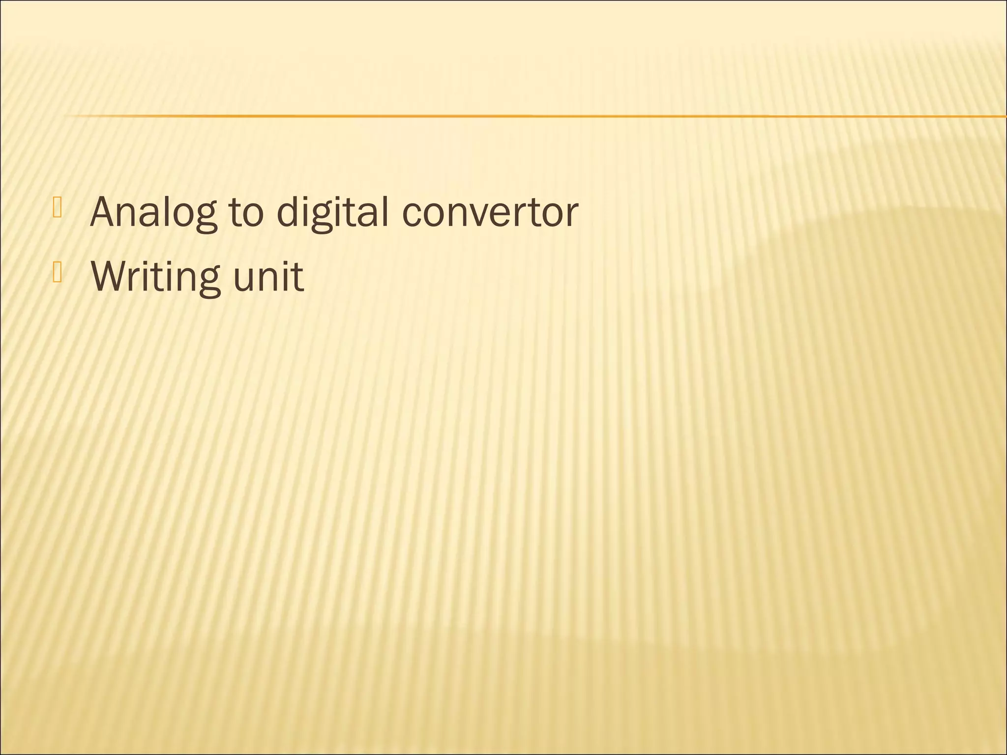    Analog to digital convertor
   Writing unit
 