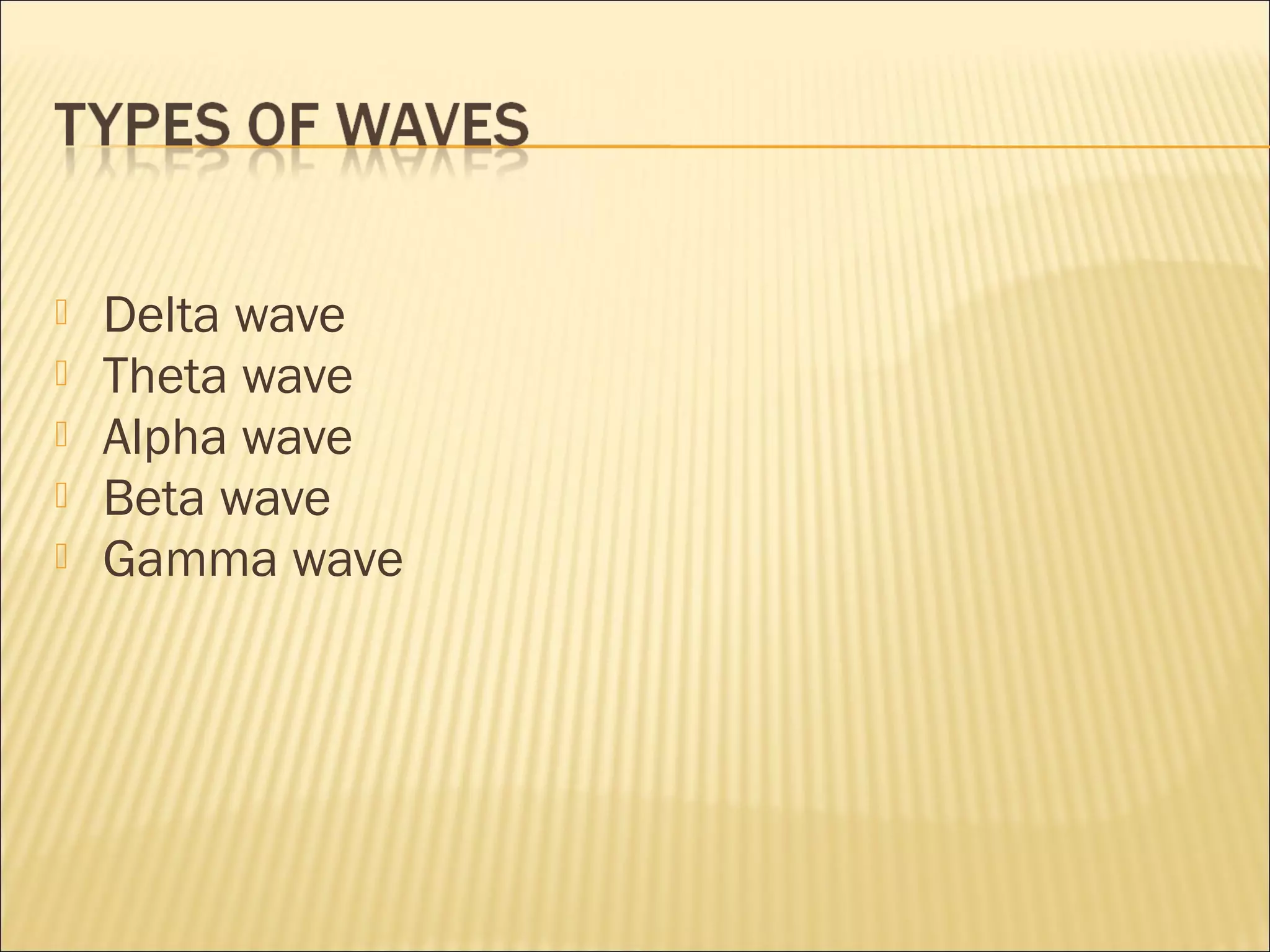    Delta wave
   Theta wave
   Alpha wave
   Beta wave
   Gamma wave
 