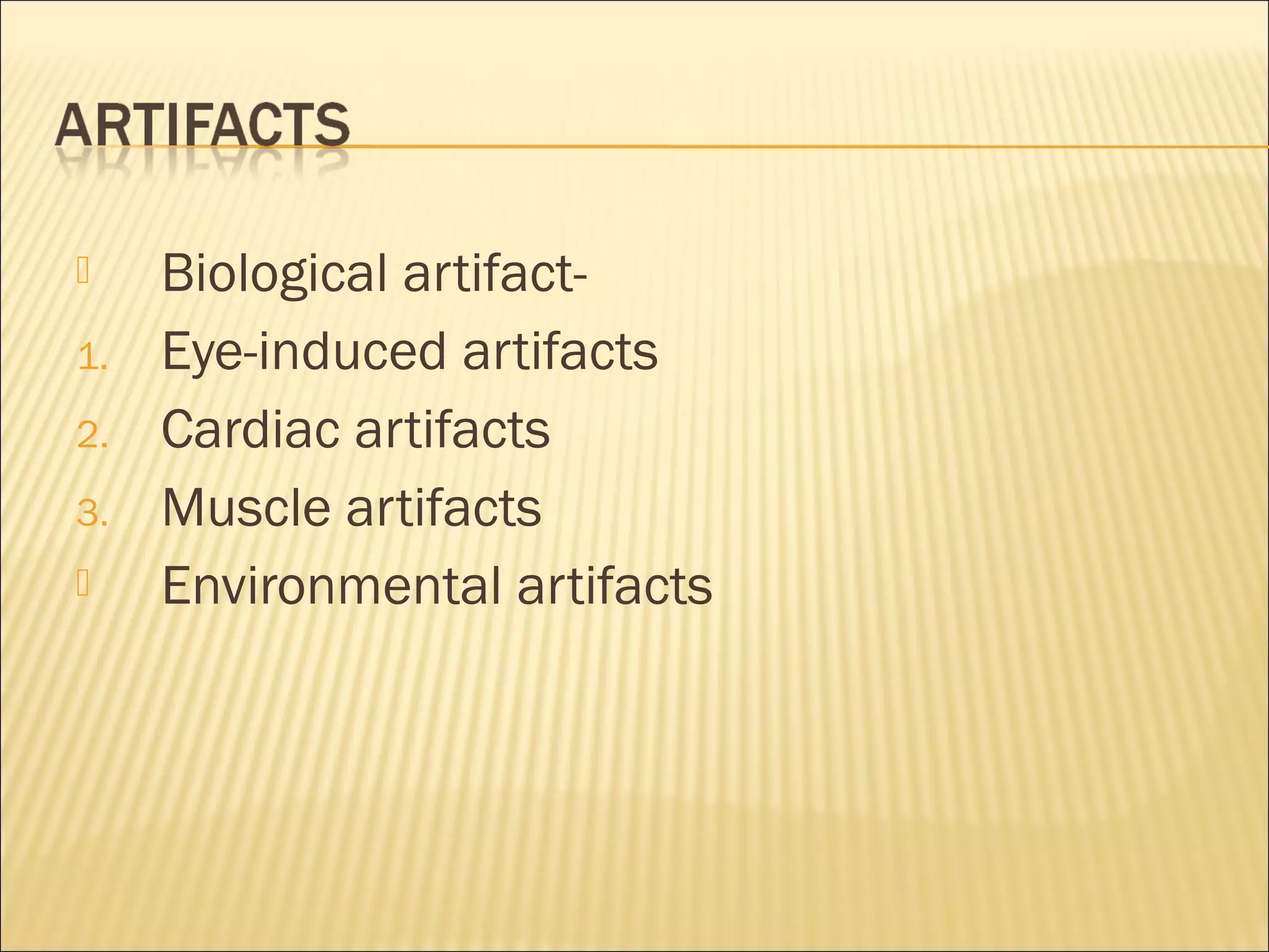     Biological artifact-
1.   Eye-induced artifacts
2.   Cardiac artifacts
3.   Muscle artifacts
    Environmental artifacts
 