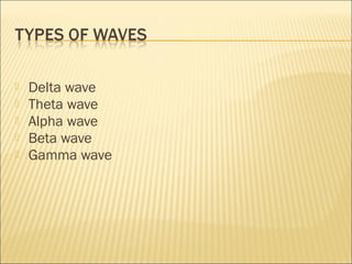    Delta wave
   Theta wave
   Alpha wave
   Beta wave
   Gamma wave
 