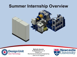 Summer Internship Overview
Mykhailo Asaulov
m.asaulov@ncl.ac.uk
Design Unit
Mechanical and Systems Engineering
www.ncl.ac.uk/gears
 