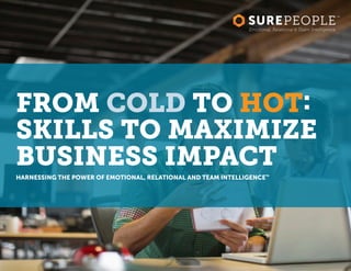 FROM COLD TO HOT:
SKILLS TO MAXIMIZE
BUSINESS IMPACT
HARNESSING THE POWER OF EMOTIONAL, RELATIONAL AND TEAM INTELLIGENCE™
Emotional, Relational & Team Intelligence
 