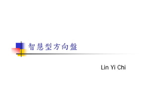智慧型方向盤智慧型方向盤
Lin Yi ChiLin Yi Chi
 