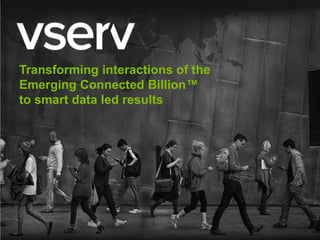 1
Transforming interactions of the
Emerging Connected Billion™
to smart data led results
 