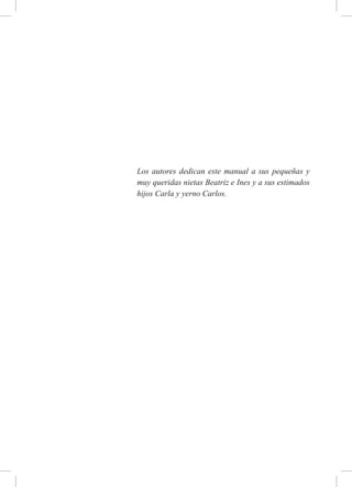 Los autores dedican este manual a sus pequeñas y
muy queridas nietas Beatriz e Ines y a sus estimados
hijos Carla y yerno Carlos.
 