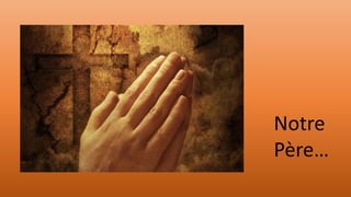 Notre
Père…
 