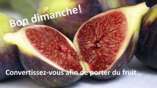 Convertissez-vous afin de porter du fruit…
 