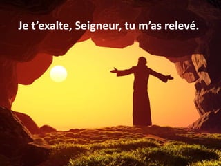 Je t’exalte, Seigneur, tu m’as relevé.
 