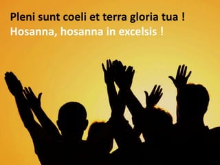 Pleni sunt coeli et terra gloria tua !
Hosanna, hosanna in excelsis !
 