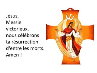 Jésus,
Messie
victorieux,
nous célébrons
ta résurrection
d'entre les morts.
Amen !
 