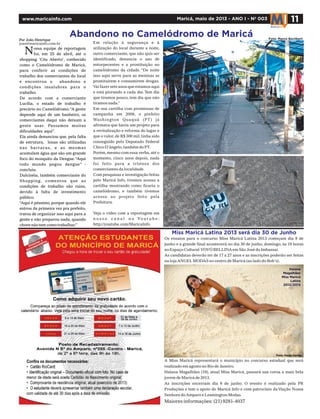 Por João Henrique
joao@maricainfo.com.br
ossa equipe de reportagem
foi, em 25 de abril, até o
shopping 'Céu Aberto', conhecido
como o Camelódromo de Maricá,
para conferir as condições de
trabalho dos comerciantes do local
e encontrou o abandono e
condições insalubres para o
trabalho.
De acordo com a comerciante
Lucília, o estado de trabalho é
precário no Camelódromo.“A gente
depende aqui de um banheiro, os
comerciantes daqui não deixam a
gente usar. Passamos muitas
dificuldades aqui”.
Ela ainda denunciou que, pela falta
de estrutura, lonas são utilizadas
nas barracas, e as mesmas
acumulam água que são um grande
foco do mosquito da Dengue.“Aqui
todo mundo pegou dengue” -
concluiu.
Dulcinéia, também comerciante do
Shopping, comentou que as
condições de trabalho são ruins,
devido à falta de investimento
público.
“Aqui é péssimo, porque quando ele
entrou da primeira vez pra prefeito,
tratou de organizar isso aqui para a
gente e não preparou nada, quando
chove não tem como trabalhar.”
11Maricá, maio de 2013 - ANO I - Nº 003www.maricainfo.com
Abandono no Camelódromo de Maricá
Em relação à segurança e à
utilização do local durante a noite,
outro comerciante, que não quis ser
identificado, denuncia o uso de
entorpecentes e a prostituição no
camelódromo da cidade. “De noite
isso aqui serve para as meninas se
prostituírem e consumirem drogas.
Vai fazer sete anos que estamos aqui
e está piorando a cada dia.Tem dia
que tiramos pouco, tem dia que não
tiramos nada.”
Em sua cartilha com promessas de
campanha em 2008, o prefeito
Washington Quaquá (PT) já
afirmava que havia um projeto para
a revitalização e reforma do lugar e
que o valor, de R$ 300 mil, tinha sido
conseguido pelo Deputado Federal
Chico D'ângelo,também do PT.
Porém,mesmo com essa verba,até o
momento, cinco anos depois, nada
foi feito para a tristeza dos
comerciantes da localidade.
Com pesquisas e investigação feitas
pelo Maricá Info, tivemos acesso a
cartilha mostrando como ficaria o
camelódromo, e também tivemos
acesso ao projeto feito pela
Prefeitura.
Veja o vídeo com a reportagem em
n o s s o c a n a l n o Yo u t u b e :
http://youtube.com/MaricaInfo
N
Miss Maricá Latina 2013 será dia 30 de Junho
A Miss Maricá representará o município no concurso estadual que será
realizado em agosto no Rio de Janeiro.
Halana Magalhães (19), atual Miss Maricá, passará sua coroa a mais bela
jovem de Maricá de 2013.
As inscrições encerram dia 8 de junho. O evento é realizado pela PR
Produções e tem o apoio do Maricá Info e com patrocínio daViação Nossa
Senhora doAmparo e Leamington Modas.
Maiores informações: (21) 9281-4037
Foto: Marco Bechkert
Os ensaios para o concurso Miss Maricá Latina 2013 começam dia 8 de
junho e a grande final acontecerá no dia 30 de junho, domingo, às 19 horas
no Espaço Cultural VOVÓ BELLINA em São José do Imbassaí.
As candidatas deverão ter de 17 a 27 anos e as inscrições poderão ser feitas
na lojaANGEL MODAS no centro de Maricá (ao lado do Bob's).
Halana
Magalhães
Miss Maricá
Latina
2012/2013
Foto: Paula Karina
 