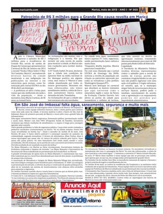 8Maricá, maio de 2013 - ANO I - Nº 003www.maricainfo.com
Patrocínio de R$ 3 milhões para a Grande Rio causa revolta em Maricá
pós a Câmara Municipal
aprovar o subsídio de R$ 3
milhões para a Acadêmicos do
Grande Rio, escola de samba de
Duque de Caxias que apresentará no
Carnaval do Rio de Janeiro em 2014
o enredo“Verdes Olhos Sobre O Mar
No Caminho: Maricá”,moradores de
diversos bairros da cidade
mostraram a sua indignação em
publicações na internet e em
entrevistas para jornais, como foi
noticiado pelo Jornal EXTRA no dia
28 de abril,um domingo.
— A prefeitura só abre o bolso para
coisas que não melhoram em nada a
vida da população — disse a
moradora Jana Maria Cardoso,de 56
anos,ao Jornal Extra.
As reclamações são muitas, mas a
indignação é a mesma. Por que
investir em uma escola de samba
para mostrar a cidade,se Maricá não
tem condições para receber muitos
turistas?
A Dª Gisele Isabel, 54 anos, declarou
que a cidade tem condições de
aparecer bem na mídia nacional se
for destaque positivo em alguma
coisa, mas nunca é. “Maricá é uma
cidade abandonada por todos os
nossos governantes. Moramos em
ruas esburacadas, não temos
atendimento médico, coleta de lixo e
nem saneamento básico, somos
deixados de lado.”Desabafou.
As reclamações de que a cidade não
tem estrutura não são novidades.
Na cidade falta água, saneamento
básico (apenas 5% tem), segurança,
saúde, pavimentação, lazer, cultura e
muito mais.
“Enquanto desfila mazelas, Maricá
patrocina Grande Rio.”
Foi com essa chamada que o jornal
EXTRA de Domingo, dia 28/04,
noticiou a revolta da população em
relação ao patrocínio aprovado por
todos os vereadores e pelo prefeito
Washington Quaquá (PT).
Maricá será destaque no carnaval
que abordará os ilustres visitantes
que aqui estiveram como o
naturalista inglês e autor da Teoria
da Evolução, Charles Darwin. Isto
abrirá as portas da cidade para
investidores e milhões de turistas,
que irão assistir ao desfile da
agremiação caxiense, transmitido
internacionalmente para mais de 200
países pela Rede Globo deTelevisão.
Legalidade.
A Ouvidoria do Ministério Público
recebeu diversas representações
contra o subsídio para a escola de
samba de Caxias, porém não
constatou irregularidades no ato, por
isso não poderá ingressar com uma
ação civil pública. O órgão informou,
no entanto, que, se o município
alegar falta de recursos para obras ou
serviços básicos, poderá pedir o
imediato cancelamento do acordo
com a agremiação e os responsáveis
p o d e r ã o s e r p u n i d o s p o r
improbidade administrativa.
A
razemos uma série de reportagens sobre os bairros de Maricá. De Itaipuaçu a
Jaconé, nossa equipe enfrentou buracos, lama e muita poeira para noticiar
como está cada canto da cidade. A terceira matéria é sobre o bairro de São José do
Imbassaí. Berço do primeiro povoado de Maricá, o local sofre com a grande falta de
infraestrutura.
Falta água, saneamento básico, segurança, iluminação pública, pavimentação, saúde
e muito mais. Mesmo com dois PSFs (Programa Saúde da Família), moradores
reclamam que faltam condições de atendimento, e a espera é longa para conseguir
agendar uma consulta.
Outro grande problema é a falta de segurança pública. Casas estão sendo roubadas e
pedestres assaltados constantemente no bairro. “Só na última semana, foram três
casas arrombadas na minha rua.” - Disse o morador do Jardim 26 de maio, José
Pereira, 60 anos. O baixo efetivo policial é o principal causador do aumento da
criminalidade, segundo moradores. O técnico de informática, Allan Freitas, disse à
nossa reportagem que quase não vê viatura da polícia rodando pelo bairro. “Aqui
quase não passa polícia. No meu loteamento está tendo muito assalto e casas
arrombadas.Há três semanas,saí no portão de casa e encontrei um homem tremendo.
Ele tinha acabado de ser assaltado no ponto de ônibus.”
No Manu Manuela e no Marine as obras recomeçaram. Encontramos homens da
Prefeitura realizando a limpeza da Avenida 1 no Manu Manuela e funcionários da
Secretaria de Obras trabalhando na pavimentação da Estrada Real,no Marine.
A grande reivindicação de quem mora no Manu Manuela é a manutenção das ruas.
Eles comentam que se o local ficar abandonado por mais de dois meses, os problemas
de sempre irão continuar.
A Associação de Moradores e Amigos do Manu Manuela Village tem reivindicado,
mas nem sempre consegue trazer benefícios para o loteamento.A 'AMA' já conseguiu
a pavimentação da entrada, a reforma da praça e construção da quadra poliesportiva,
além de ter instalado um sistema de monitoramento com câmeras infra-vermelho
para aumentar a segurança.
No Jardim Ouromar, quando chove é muita lama e crateras que se abrem pelas ruas.
O mesmo problema se repete na Lagoa dasAmendoeiras.
O Centro de S. J. do Imbassaí é uma bagunça, comenta a estudante, Patrícia Coutinho.
“A rua é estreita e os carros não respeitam os pedestres.Nos finais de semana isso aqui
piora,o mercado fica cheio e os carros param no meio da rua.Uma bagunça.”
No loteamento Walmar, os buracos formam crateras. Os moradores reivindicam a
manutenção das ruas e a passagem da Patrol.“As ruas são esburacadas, a coleta de
lixo é precária e não temos água.”- Comentou a costureira Dª Maria Anizete Macedo,
63 anos. Dª Maria disse também à nossa equipe que não se preocupa com asfalto,
quer apenas que,na sua rua,ela consiga andar,principalmente quando chove.
Na Avenida Um do Jardim Ouro Mar, os moradores cansaram de esperar e fizeram o
próprio sistema de esgoto e manilhamento da rua.
No Jardim 26 de maio, os roubos às residências são freqüentes e os meliantes estão
roubando até as igrejas do loteamento.Nossa equipe esteve no local e encontrou uma
equipe da Prefeitura de Maricá trabalhando na pavimentação das ruas da localidade.
O loteamento São Francisco também sofre com a falta de infraestrutura. O local está
com ruas esburacadas e quando chove enche tudo. Isso porque, com características
de um vale, as águas da chuva descem da Pedra dos Macacos e ali se acumulam.
MARICÁ INFO NO SEU BAIRRO: Confira todas as reportagens dos bairros de
Maricá no nosso site: www.maricainfo.com
Em São José do Imbassaí falta água, saneamento, segurança e muito mais
T
 