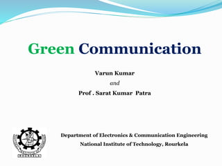 Green Communication
Department of Electronics & Communication Engineering
National Institute of Technology, Rourkela
Varun Kumar
and
Prof . Sarat Kumar Patra
 
