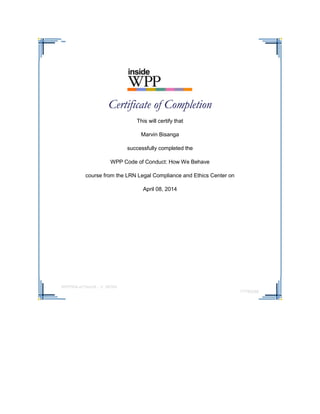 Certificate of Completion
This will certify that
Marvin Bisanga
successfully completed the
WPP Code of Conduct: How We Behave
course from the LRN Legal Compliance and Ethics Center on
April 08, 2014
WPP904-a77enUK - V. 98764
77790288
 
