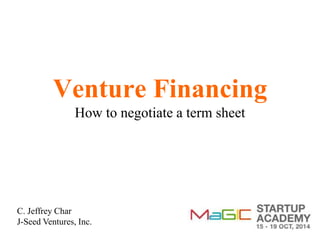 Venture Financing 
How to negotiate a term sheet 
C. Jeffrey Char 
J-Seed Ventures, Inc. 
 